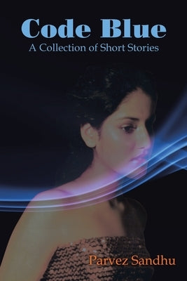 Code Blue: A Collection of Short Stories by Sandhu, Parvez