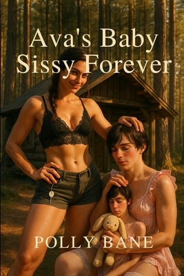 Ava's Baby Sissy Forever: Diaper Domination, Feminization, and Total Submission in the Pines an ABDL sissy story by Bane, Polly