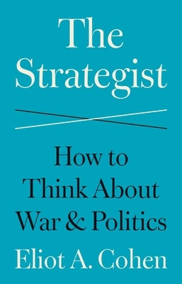 The Strategist: How to Think about War and Politics by Cohen, Eliot
