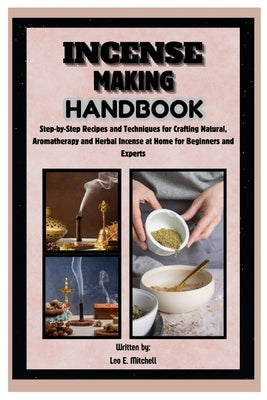 Incense Making Handbook: Step-by-Step Recipes and Techniques for Crafting Natural, Aromatherapy and Herbal Incense at Home for Beginners and Experts by E. Mitchell, Leo