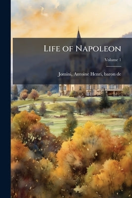 Life of Napoleon; Volume 1 by Jomini, Antoine Henri Baron de