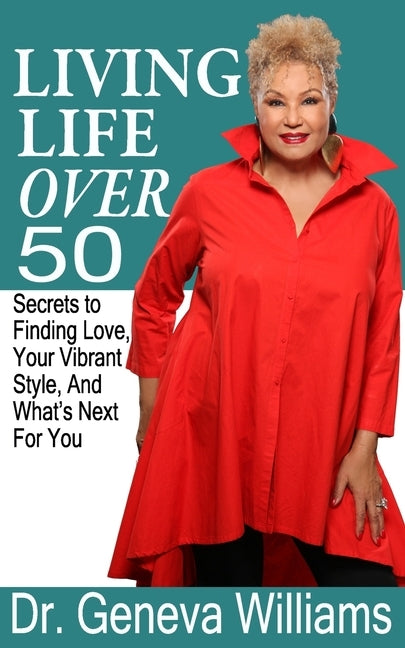 Living Life Over 50: Secrets to Finding Love, Your Vibrant Style & What's Next For You by Williams, Geneva