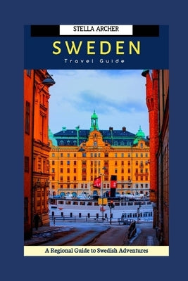 10 Days Itinerary in Sweden: A Regional Guide to Swedish Adventures by Archer, Stella