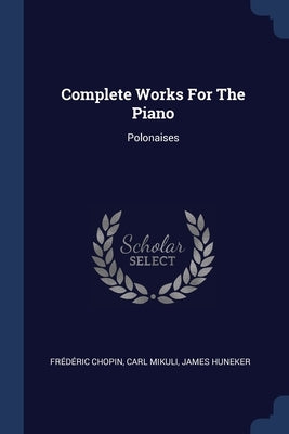 Complete Works For The Piano: Polonaises by Chopin, Frédéric
