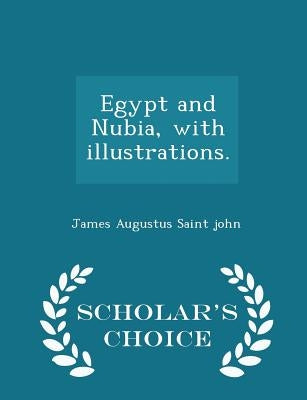 Egypt and Nubia, with Illustrations. - Scholar's Choice Edition by Saint John, James Augustus