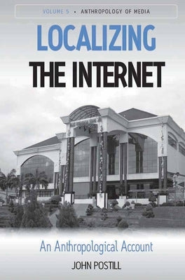 Localizing the Internet: An Anthropological Account by Postill, John