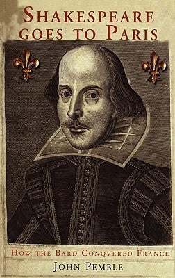 Shakespeare Goes to Paris: How the Bard Conquered France by Pemble, John