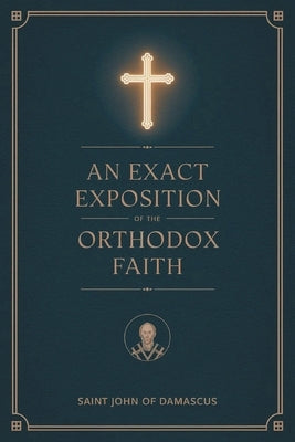 An Exact Exposition of the Orthodox Faith: Linked to the Bible; includes footnotes by Saint John of Damascus