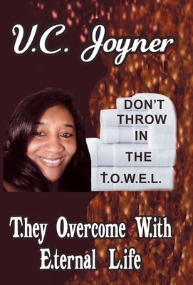 Don't Throw in the T.O.W.E.L.: T.Hey O.Vercome W.Ith E.Ternal L.Ife by Joyner, V. C.