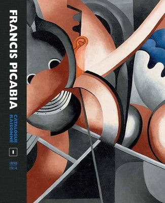 Francis Picabia Catalogue Raisonné: Volume I by Camfield, William A.