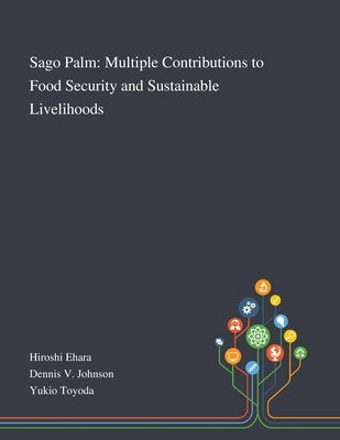 Sago Palm: Multiple Contributions to Food Security and Sustainable Livelihoods by Hiroshi Ehara