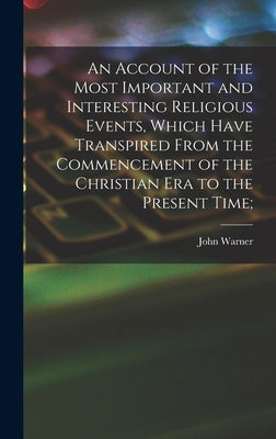 An Account of the Most Important and Interesting Religious Events, Which Have Transpired From the Commencement of the Christian Era to the Present Tim by Barber, John Warner 1798-1885