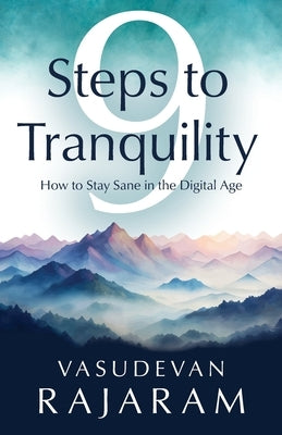 9 Steps to Tranquility: How to Stay Sane in the Digital Age by Rajaram, Vasudevan