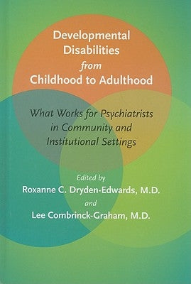 Developmental Disabilities from Childhood to Adulthood: What Works for Psychiatrists in Community and Institutional Settings by Dryden-Edwards, Roxanne C.