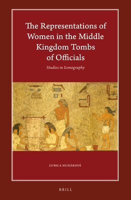 The Representations of Women in the Middle Kingdom Tombs of Officials: Studies in Iconography by Hudáková