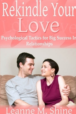 Rekindle Your Love: Psychological Tactics for Big Success In Relationships by M. Shine, Leanne