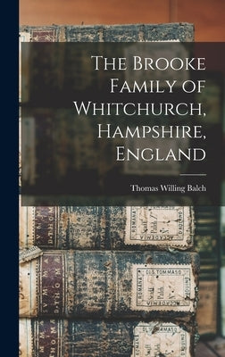 The Brooke Family of Whitchurch, Hampshire, England by Balch, Thomas Willing
