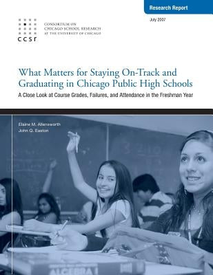 What Matters for Staying On-Track and Graduating in Chicago Public High Schools: A Close Look at Course Grades, Failures, and Attendance in the Freshm by Easton, John Q.