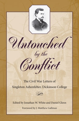 Untouched by the Conflict: The Civil War Letters of Singleton Ashenfelter, Dickinson College by White