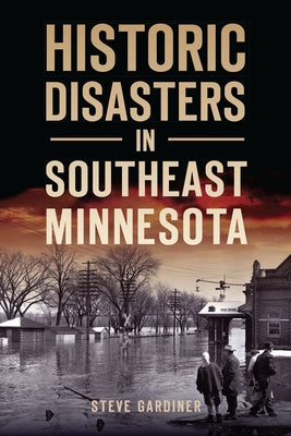 Historic Disasters in Southeast Minnesota by Gardiner, Steve