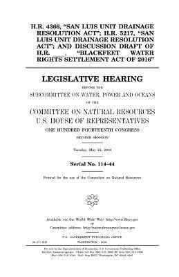 H.R. 4366, "San Luis Unit Drainage Resolution Act"; H.R. 5217, "San Luis Unit Drainage Resolution Act"; and discussion draft of H.R. _____, "Blackfeet by Representatives, United States House of