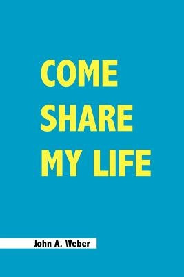 Come Share My Life by Weber, John a.