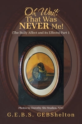 Oh Wait; That Was NEVER Me!: (The Bully Affect and its Effects) Part 1 by Gebshelton, G. E. B. S.