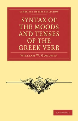 Syntax of the Moods and Tenses of the Greek Verb by Goodwin, William W.