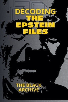 Decoding the Epstein Files A Complete Summary of the Unsealed Documents by Archive, The Black
