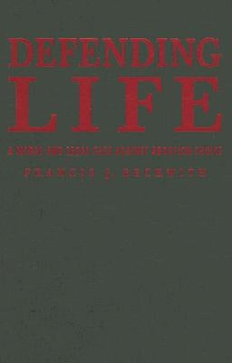 Defending Life: A Moral and Legal Case Against Abortion Choice by Beckwith, Francis J.