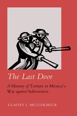 The Last Door: A History of Torture in Mexico's War Against Subversives Volume 9 by McCormick, Gladys I.