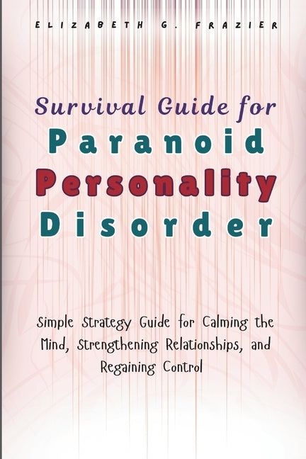 Survival Guide for Paranoid Personality Disorder: Simple Strategy Guide for Calming the Mind, Strengthening Relationships, and Regaining Control by Frazier, Elizabeth G.