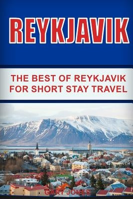 Reykjavik: The Best of Reykjavik For Short Stay Travel by Jones, Gary