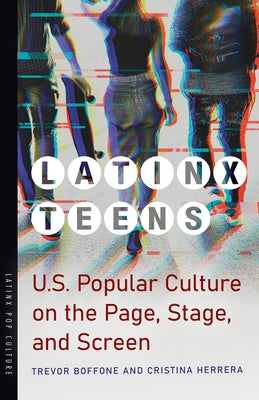 Latinx Teens: U.S. Popular Culture on the Page, Stage, and Screen by Boffone, Trevor