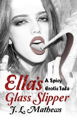 Ella's Glass Slipper: A Spicy Erotic Tale by Mathews, J. L.