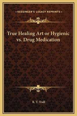 True Healing Art or Hygienic vs. Drug Medication by Trall, R. T.