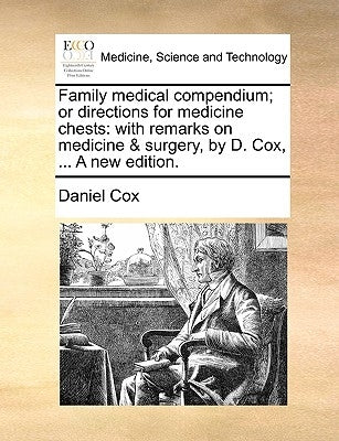 Family medical compendium; or directions for medicine chests: with remarks on medicine & surgery, by D. Cox, ... A new edition. by Cox, Daniel