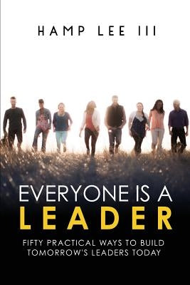 Everyone Is a Leader: Fifty Practical Ways to Build Tomorrow's Leaders Today by Lee III, Hamp