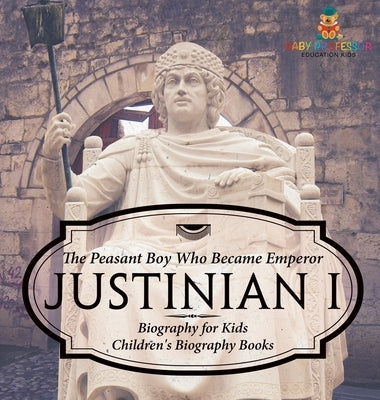 Justinian I: The Peasant Boy Who Became Emperor - Biography for Kids Children's Biography Books by Baby Professor