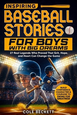Inspiring Baseball Stories for Boys with Big Dreams: 27 Real Legends Who Proved That Grit, Hope, and Heart Can Change the Game - and Will Help You Bui by Beckett, Cole