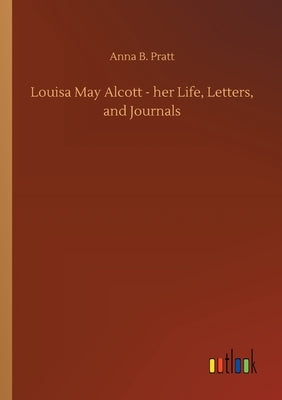 Louisa May Alcott - her Life, Letters, and Journals by Pratt, Anna B.