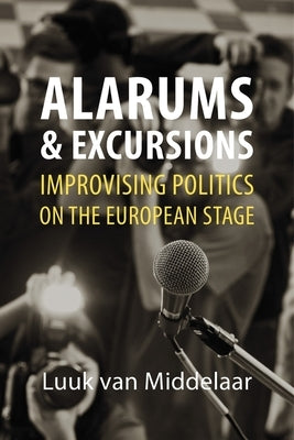 Alarums and Excursions: Improvising Politics on the European Stage by Middelaar, Luuk Van