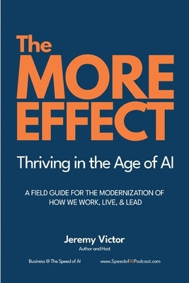 The MORE Effect: Thriving in the Age of AI A Field Guide for the Modernization of How We Work, Live, and Lead. by Victor, Jeremy