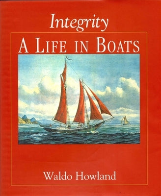 Integrity, a Life in Boats by Howland, Waldo
