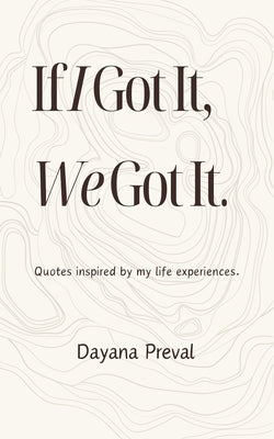 If I Got It, We Got It: Quotes inspired by my life experiences. by Preval, Dayana
