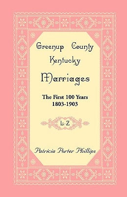 Greenup County, Kentucky Marriages: The First 100 Years, 1803-1903, L-Z by Phillips, Patricia Porter