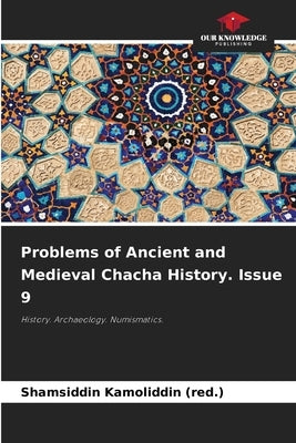 Problems of Ancient and Medieval Chacha History. Issue 9 by Kamoliddin (Red )., Shamsiddin