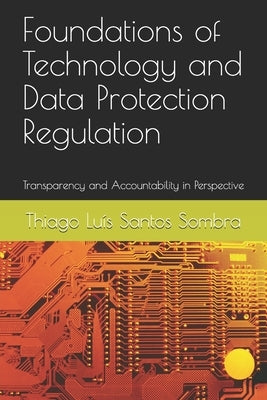 Foundations of Technology and Data Protection Regulation: Transparency and Accountability in Perspective by Sombra, Thiago Luís Santos