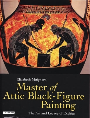 Master of Attic Black Figure Painting: The Art and Legacy of Exekias by Moignard, Elizabeth