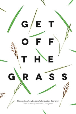 Get Off the Grass: Kickstarting New Zealand's Innovation Economy by Hendy, Shaun